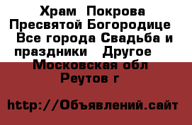 Храм  Покрова Пресвятой Богородице - Все города Свадьба и праздники » Другое   . Московская обл.,Реутов г.